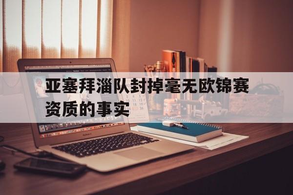 亚塞拜淄队封掉毫无欧锦赛资质的事实的简单介绍 亚塞拜淄队封掉毫无欧锦赛资质的事实的简单介绍